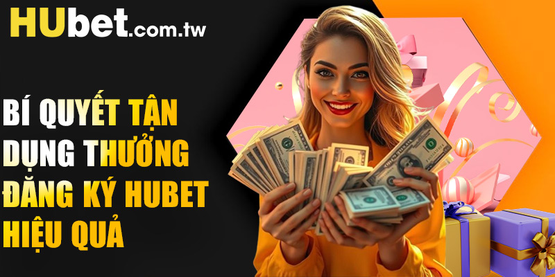 Bí quyết tận dụng thưởng đăng ký Hubet hiệu quả