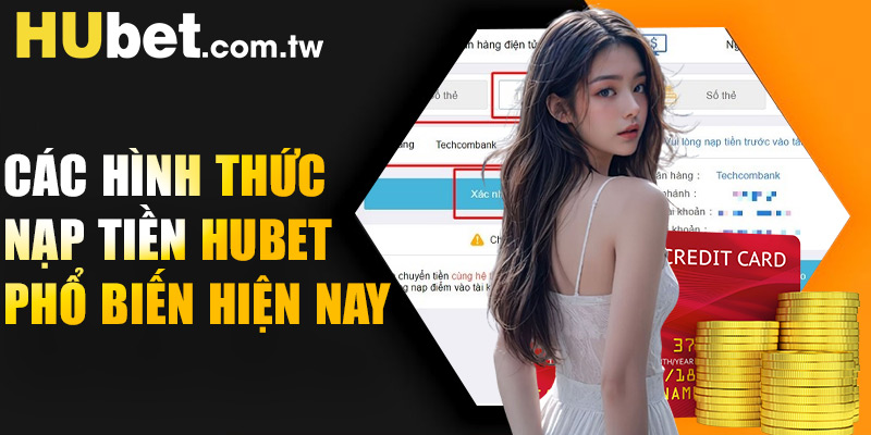 Các hình thức nạp tiền Hubet phổ biến hiện nay