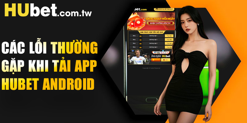 Các lỗi thường gặp khi tải app Hubet Android và cách khắc phục
