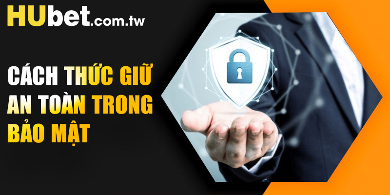 Cách thức giữ an toàn trong chính sách bảo mật 