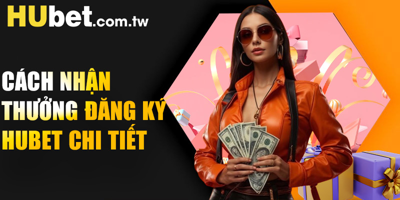 Cách nhận thưởng đăng ký Hubet chi tiết