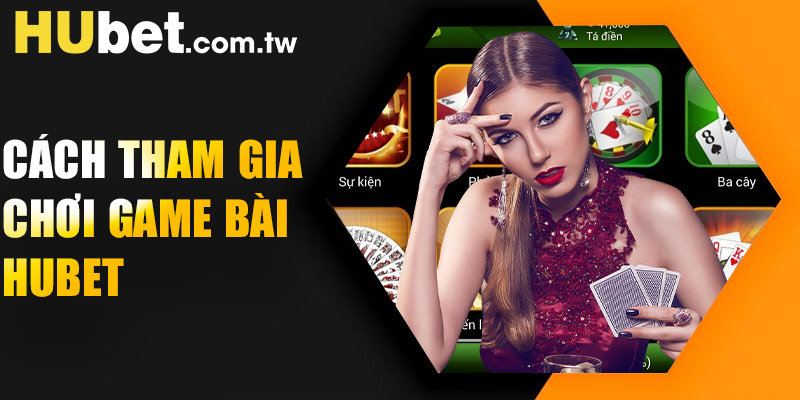 Cách tham gia chơi game bài Hubet