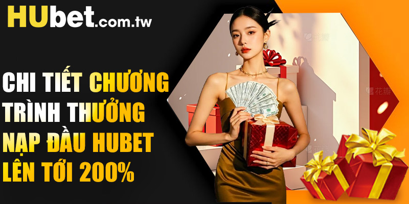 Chi tiết chương trình thưởng nạp đầu Hubet lên tới 200%