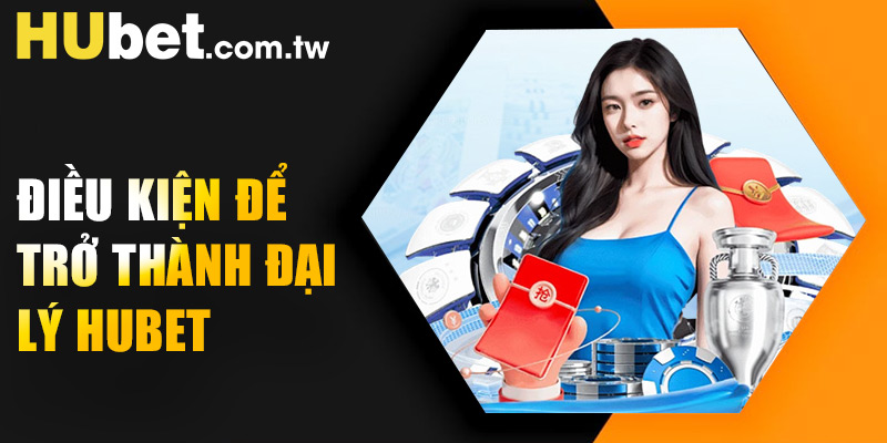 Các điều khoản điều kiện để trở thành đại lý Hubet