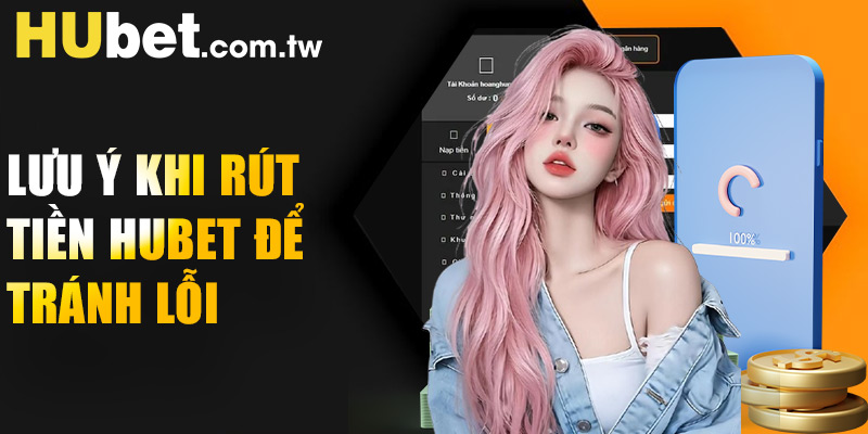 Lưu ý khi rút tiền Hubet để tránh lỗiLưu ý khi rút tiền Hubet để tránh lỗi