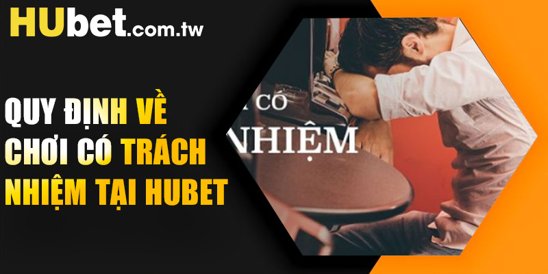 Quy định về Chơi có trách nhiệm tại HUBET