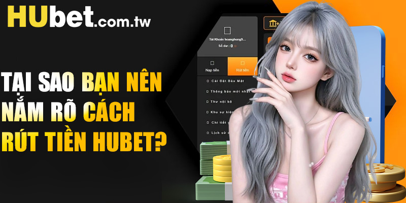 Tại sao bạn nên nắm rõ cách rút tiền Hubet?