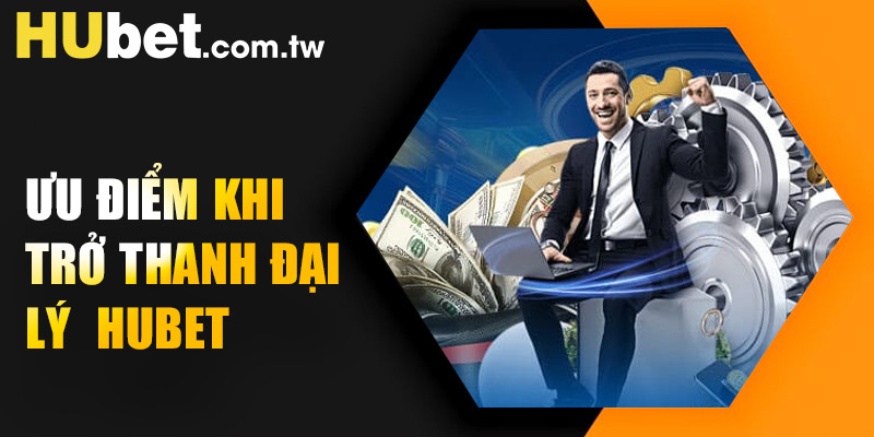 Ưu điểm khi trở thanh đại lý Hubet