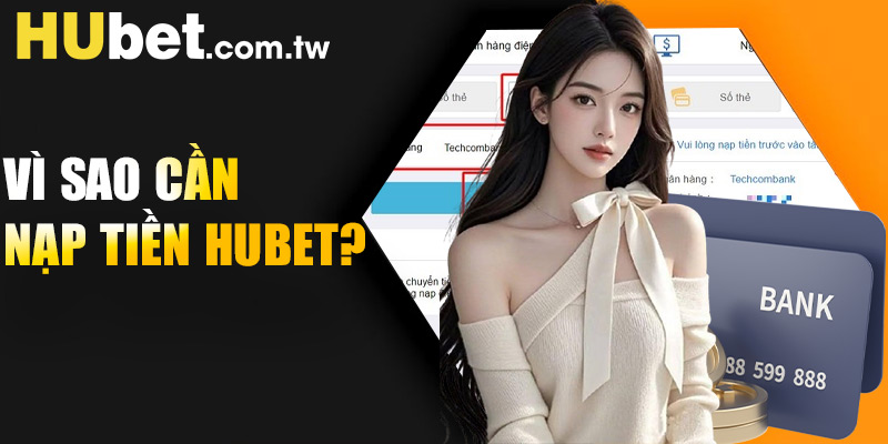 Vì sao cần nạp tiền Hubet?