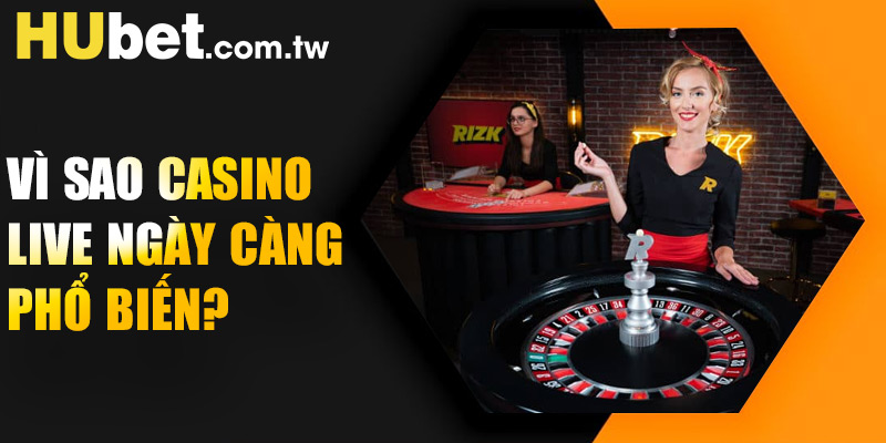 Vì sao Casino Live ngày càng phổ biến?