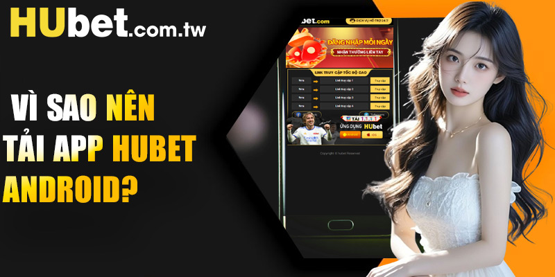 Vì sao nên tải app Hubet Android?