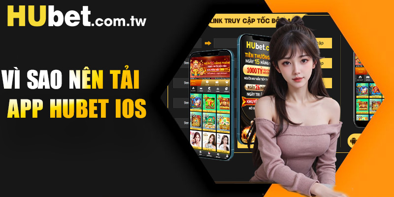Vì sao nên cài app Hubet IOS