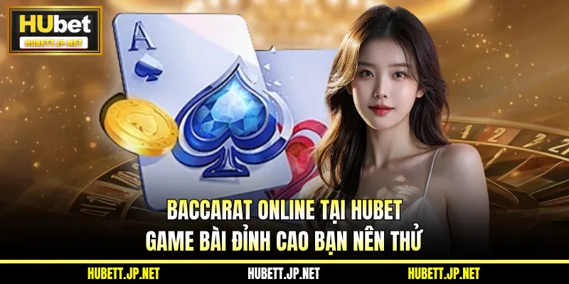 Baccarat Online Tại HUBET - Game Bài Đỉnh Cao Bạn Nên Thử