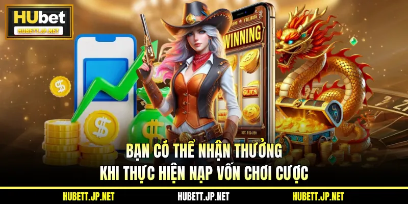 Bạn có thể nhận thưởng khi thực hiện nạp vốn chơi cược