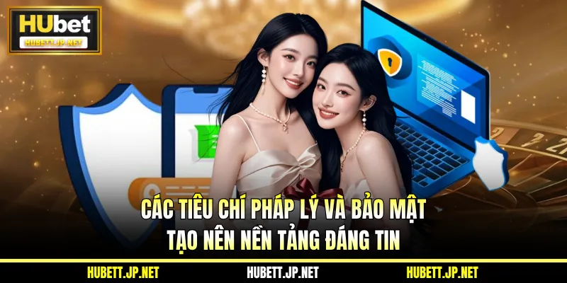 Các tiêu chí pháp lý và bảo mật tạo nên nền tảng đáng tin