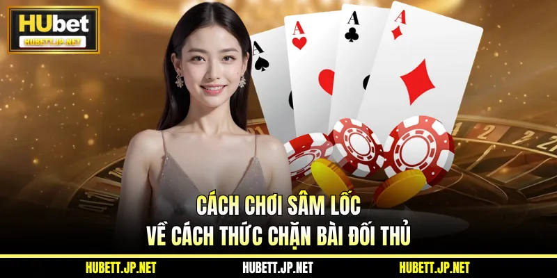 Cách chơi sâm lốc về cách thức chặn bài đối thủ