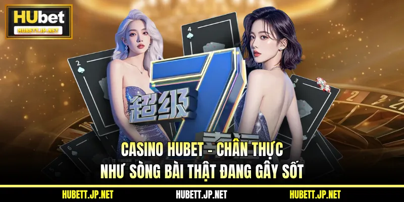 Casino HUBET - Chân Thực Như Sòng Bài Thật Đang Gây Sốt