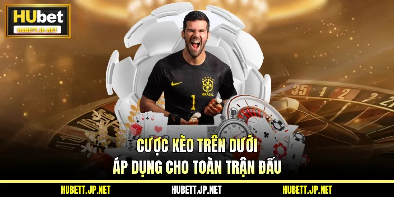 Cược kèo trên dưới áp dụng cho toàn trận đấu