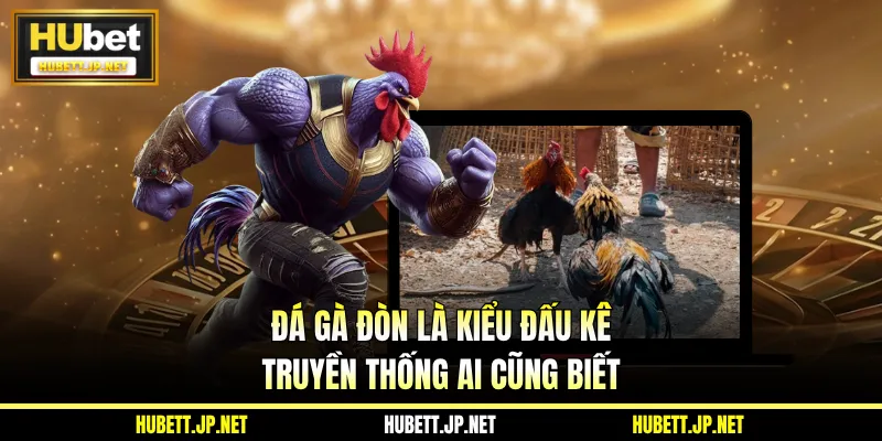 Đá gà đòn là kiểu đấu kê truyền thống ai cũng biết