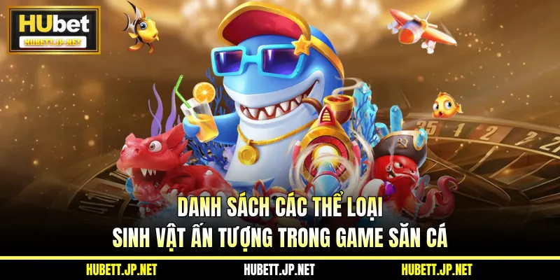 Danh sách các thể loại sinh vật ấn tượng trong game săn cá