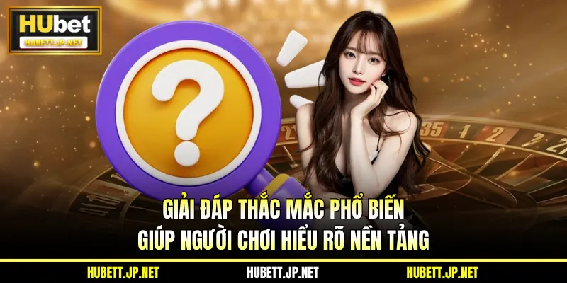 Giải đáp thắc mắc phổ biến giúp người chơi hiểu rõ nền tảng