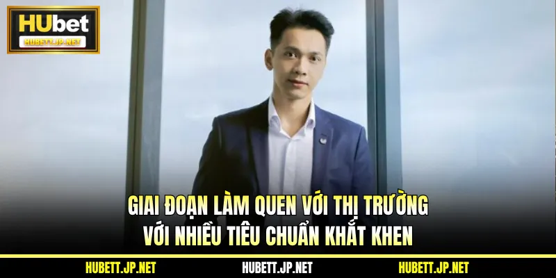 Giai đoạn làm quen với thị trường với nhiều tiêu chuẩn khắt khen