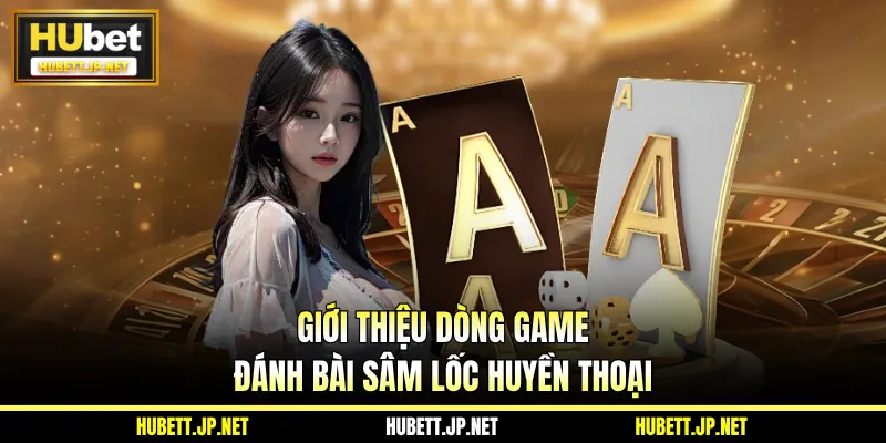 Giới thiệu dòng game đánh bài sâm lốc huyền thoại