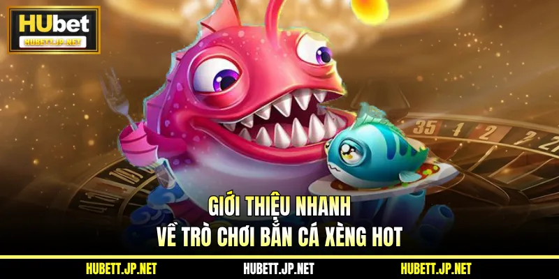 Giới thiệu nhanh về trò chơi bắn cá xèng hot