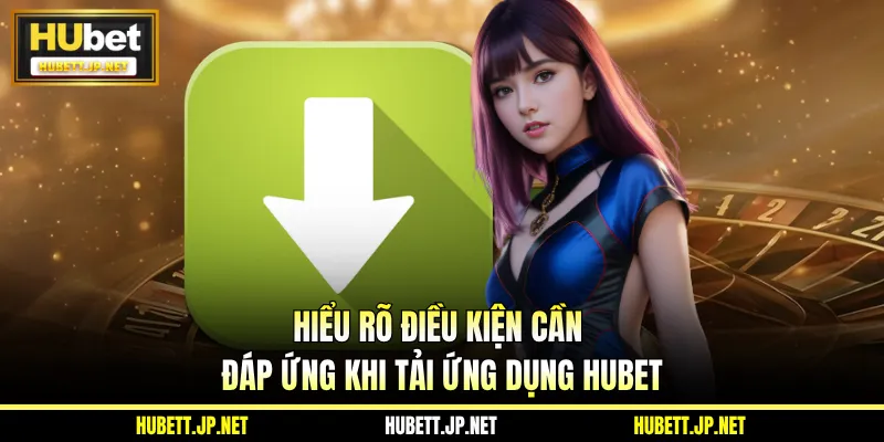 Hiểu rõ điều kiện cần đáp ứng khi tải ứng dụng Hubet