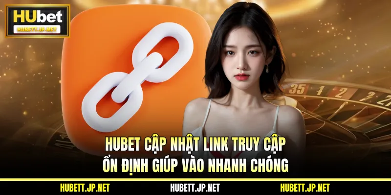 HUBET cập nhật link truy cập ổn định giúp vào nhanh chóng