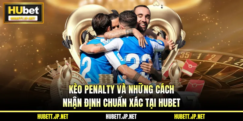 Kèo Penalty Và Những Cách Nhận Định Chuẩn Xác Tại Hubet