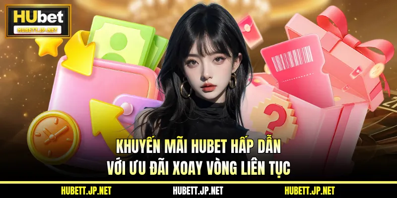 Khuyến Mãi HUBET Hấp Dẫn Với Ưu Đãi Xoay Vòng Liên Tục