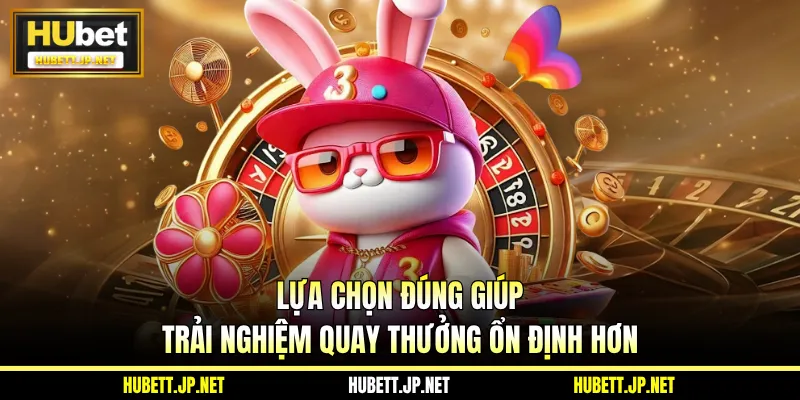 Lựa chọn đúng giúp trải nghiệm quay thưởng ổn định hơn