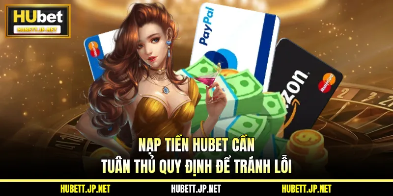 Nạp tiền HUBET cần tuân thủ quy định để tránh lỗi