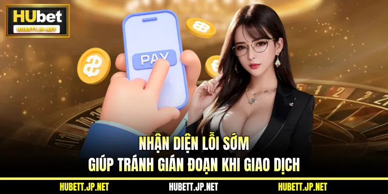 Nhận diện lỗi sớm giúp tránh gián đoạn khi giao dịch