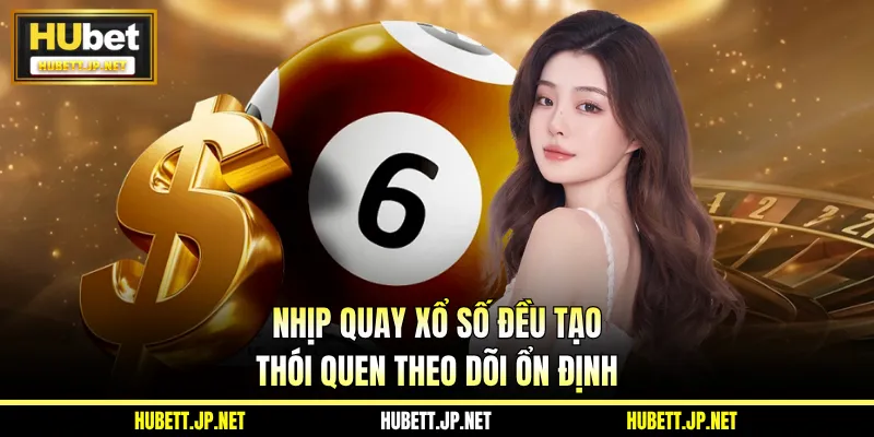Nhịp quay xổ số đều tạo thói quen theo dõi ổn định