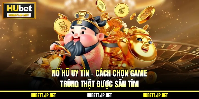 Nổ Hũ Uy Tín - Cách Chọn Game Trúng Thật Được Săn Tìm