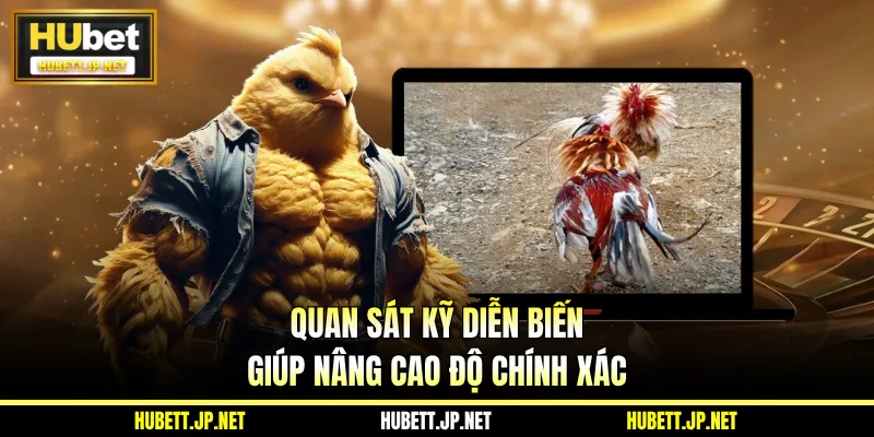 Quan sát kỹ diễn biến giúp nâng cao độ chính xác
