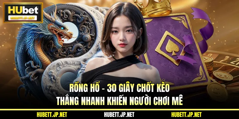 Rồng Hổ - 30 Giây Chốt Kèo Thắng Nhanh Khiến Người Chơi Mê