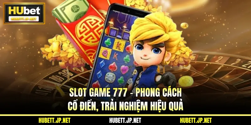 Slot Game 777 - Phong Cách Cổ Điển, Trải Nghiệm Hiệu Quả