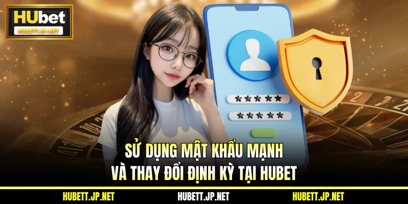 Sử dụng mật khẩu mạnh và thay đổi định kỳ tại Hubet