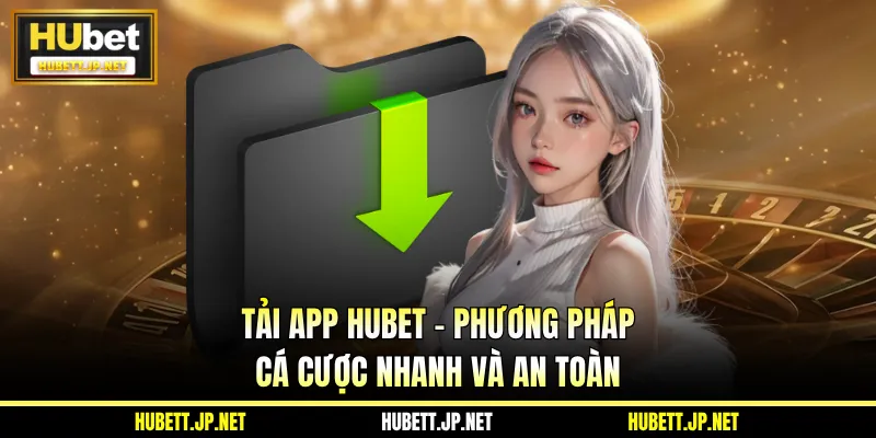 Tải App Hubet - Phương Pháp Cá Cược Nhanh Và An Toàn