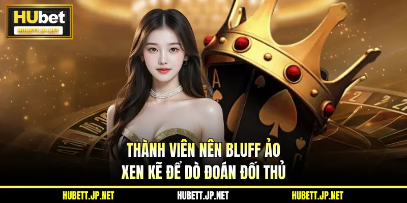 Thành viên nên Bluff ảo xen kẽ để dò đoán đối thủ