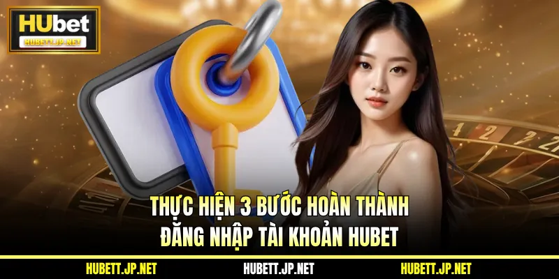Thực hiện 3 bước hoàn thành đăng nhập tài khoản Hubet