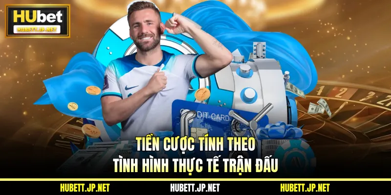Tiền cược tính theo tình hình thực tế trận đấu
