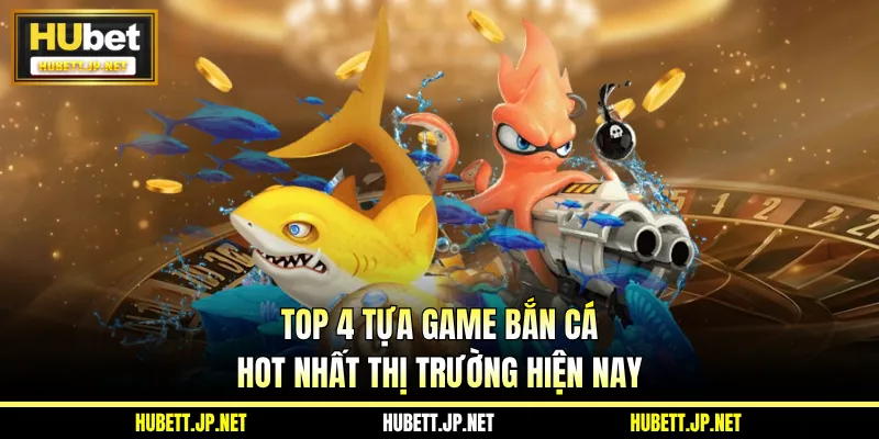 Top 4 tựa game bắn cá hot nhất thị trường hiện nay