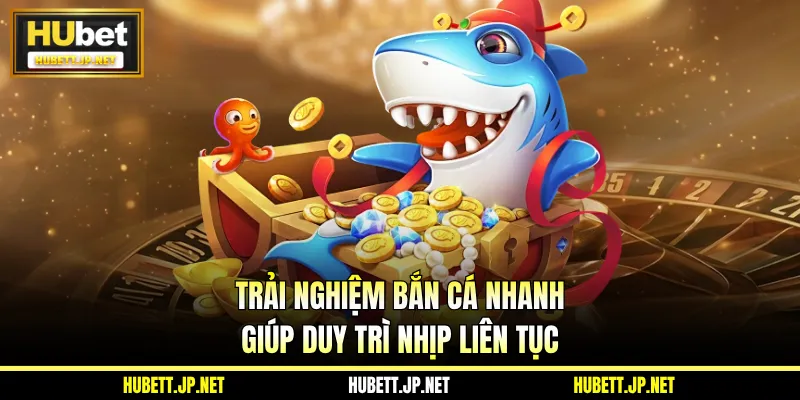 Trải nghiệm bắn cá nhanh giúp duy trì nhịp liên tục