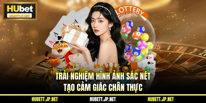Trải nghiệm hình ảnh sắc nét tạo cảm giác chân thực