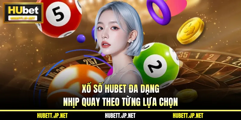 Xổ số HUBET đa dạng nhịp quay theo từng lựa chọn
