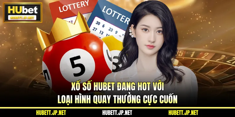 Xổ Số HUBET Đang Hot Với Loại Hình Quay Thưởng Cực Cuốn